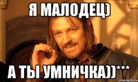 я малодец) а ты умничка))***