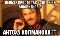 Нельзя просто так взять и не влюбиться в Антоху Колмакова:***