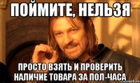 поймите, НЕЛЬЗЯ просто взять и проверить наличие товара за пол-часа