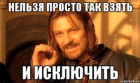 Нельзя просто так взять и исключить