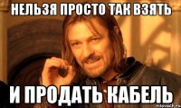нельзя просто так взять и продать кабель