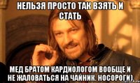 Нельзя просто так взять и стать мед братом кардиологом вообще и не жаловаться на чайник. Носороги)