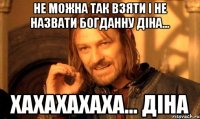 не можна так взяти і не назвати Богданну Діна... хахахахаха... діна