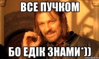 все пучком бо Едік знами*))