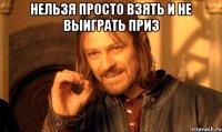 Нельзя просто взять и не выиграть приз 