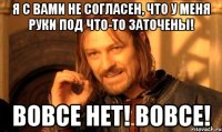 я с вами не согласен, что у меня руки под что-то заточены! вовсе нет! вовсе!