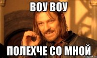 Воу Воу полехче со мной