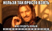нельзя так просто взять и не создать новый мэмэмэмэмэмэмэмэмэмэмэмэмэмэм