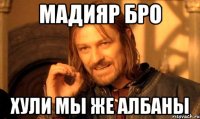 Мадияр бро Хули мы же албаны