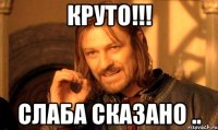 КРУТО!!! СЛАБА СКАЗАНО ..