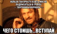 Нельзя так просто взять мне не подписаться в группу ☆→°ВорониныІКорабль°←☆ Чего стоишь...Вступай