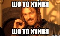 ШО ТО ХУЙНЯ ШО ТО ХУЙНЯ