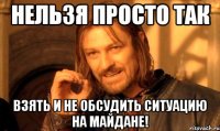нельзя просто так взять и не обсудить ситуацию на Майдане!