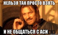 Нельзя так просто взять И не общаться с аси❤️