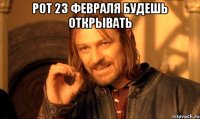 Рот 23 февраля будешь открывать 