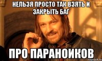Нельзя просто так взять и закрыть баг про параноиков