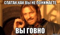 спатак,как вы не понимаете вы ГОВНО