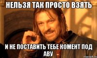 нельзя так просто взять и не поставить тебе комент под аву
