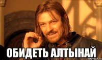  Обидеть Алтынай