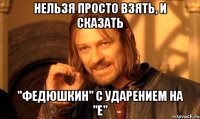 Нельзя просто взять, и сказать "Федюшкин" с ударением на "Е"