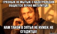 Грязный, не мытый, с андеграундом общается, вечно материтца! Нам такой в зятья не нужен, не сгодитца!