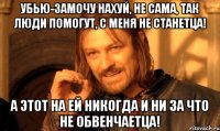 Убью-замочу нахуй, не сама, так люди помогут, с меня не станетца! А этот на ей никогда и ни за что не обвенчаетца!