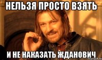 НЕЛЬЗЯ ПРОСТО ВЗЯТЬ И НЕ НАКАЗАТЬ ЖДАНОВИЧ