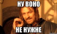 НУ ВОНО НЕ НУЖНЕ