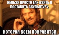 Нельзя просто так взять и поставить скульптуру, которая всем понравится