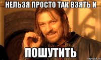 Нельзя просто так взять и пошутить
