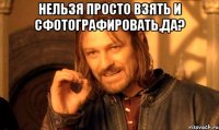 Нельзя просто взять и сфотографировать,да? 
