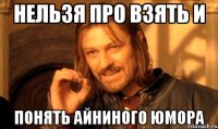 Нельзя про взять и Понять Айниного юмора