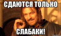Сдаются только Слабаки!