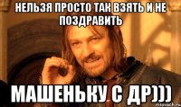 Нельзя просто так взять и не поздравить Машеньку с ДР)))