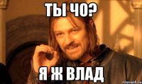 Ты чо? Я ж Влад