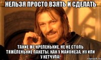 Нельзя просто взять и сделать такие же крепенькие, не не столь тяжёленькие пакеты, как у майонеза, ну или у кетчупа!