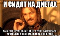 И сидят на диетах такие же крепенькие, не не столь на колбасе, печеньках и эконом-класса конфетах!