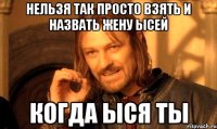 нельзя так просто взять и назвать жену ысей когда ыся ТЫ
