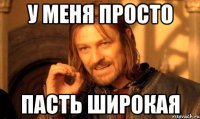 У меня просто ПАСТЬ широкая