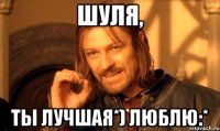 Шуля, ты лучшая*) ЛЮБЛЮ:*