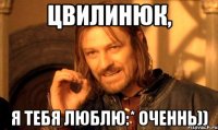 Цвилинюк, Я тебя люблю:* Оченнь))