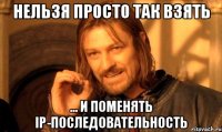 Нельзя просто так взять ... и поменять IP-последовательность