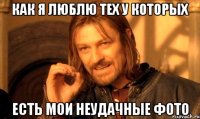 Как я люблю тех у которых Есть мои неудачные фото