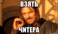 ВЗЯТь ЧИТЕРА