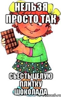 Нельзя просто так СЬЕСТЬ ЦЕЛУЮ ПЛИТКУ ШОКОЛАДА