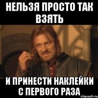 нельзя просто так взять и принести наклейки с первого раза