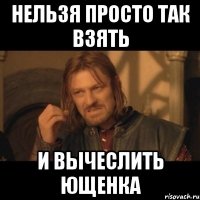 нельзя просто так взять и вычеслить Ющенка