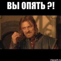 вы опять ?! 