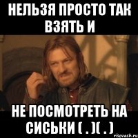 нельзя просто так взять и не посмотреть на СИСЬКИ ( . )( . )