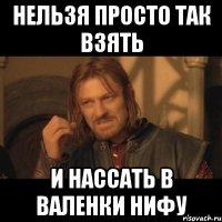 нельзя просто так взять и нассать в валенки Нифу